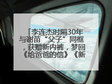 李连杰时隔30年与谢苗“父子”同框，获赠新内裤，梦回《给爸爸的信》《新少林五祖》