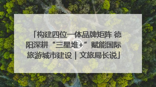 构建四位一体品牌矩阵 德阳深耕“三星堆+”赋能国际旅游城市建设｜文旅局长说