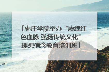 枣庄学院举办“赓续红色血脉 弘扬传统文化”理想信念教育培训班