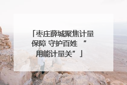 枣庄薛城聚焦计量保障 守护百姓 “用能计量关”