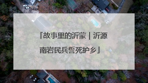 故事里的沂蒙｜沂源南岩民兵誓死护乡