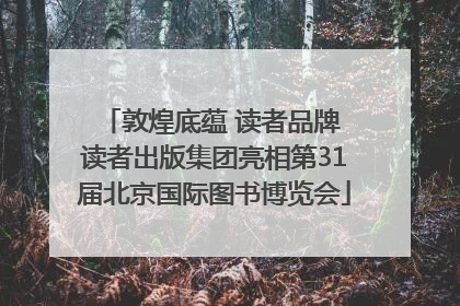 敦煌底蕴 读者品牌 读者出版集团亮相第31届北京国际图书博览会