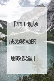 施工现场成为移动的思政课堂