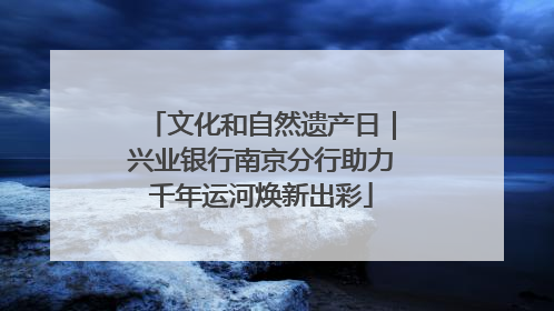 文化和自然遗产日｜兴业银行南京分行助力千年运河焕新出彩