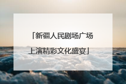 新疆人民剧场广场上演精彩文化盛宴