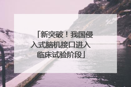 新突破！我国侵入式脑机接口进入临床试验阶段