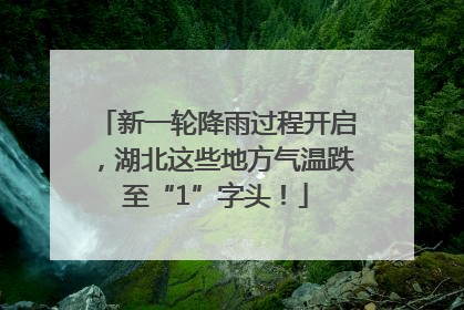 新一轮降雨过程开启，湖北这些地方气温跌至“1”字头！