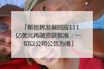 新世界发展回应111亿美元再融资获批准：一切以公司公告为准