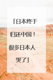 日本终于归还中国！很多日本人哭了