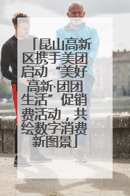 昆山高新区携手美团启动“美好高新·团团生活”促销费活动，共绘数字消费新图景
