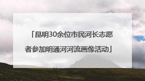 昆明30余位市民河长志愿者参加明通河河流画像活动