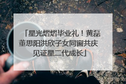 星光熠熠毕业礼！黄磊董思阳洪欣子女同窗共庆 见证星二代成长