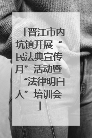 晋江市内坑镇开展“民法典宣传月”活动暨“法律明白人”培训会