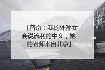 普京：我的外孙女会说流利的中文，她的老师来自北京