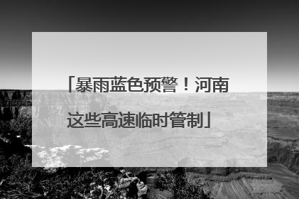 暴雨蓝色预警！河南这些高速临时管制