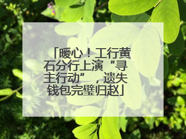 暖心！工行黄石分行上演“寻主行动”，遗失钱包完璧归赵