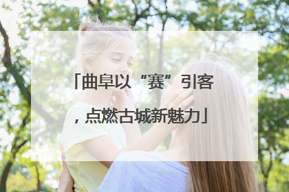 曲阜以“赛”引客，点燃古城新魅力