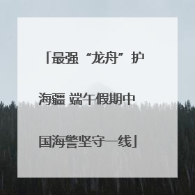 最强“龙舟”护海疆 端午假期中国海警坚守一线