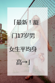 最新！厦门17岁男女生平均身高→
