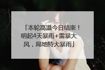 本轮高温今日结束！明起4天暴雨+雷暴大风，局地特大暴雨