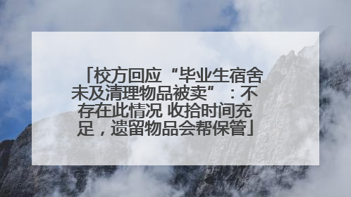 校方回应“毕业生宿舍未及清理物品被卖”：不存在此情况 收拾时间充足，遗留物品会帮保管