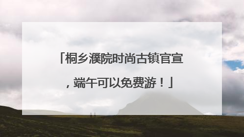 桐乡濮院时尚古镇官宣，端午可以免费游！