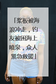 桨板被海浪冲走，钓友被困海上喷泉，众人紧急救援