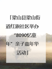 梁山县梁山街道红旗社区举办“8090忆童年”亲子嘉年华活动