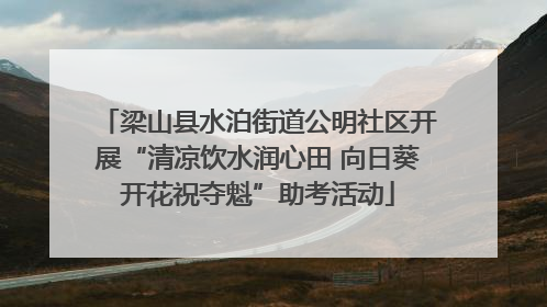 梁山县水泊街道公明社区开展“清凉饮水润心田 向日葵开花祝夺魁”助考活动