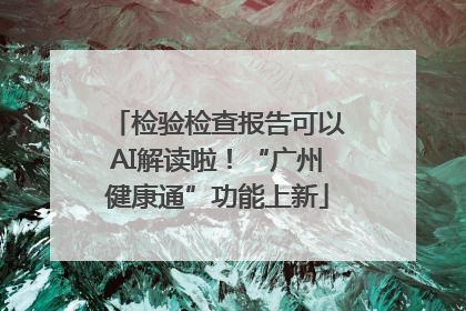 检验检查报告可以AI解读啦！“广州健康通”功能上新