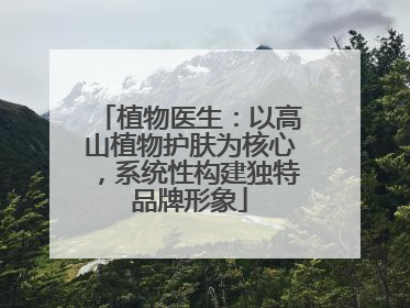 植物医生：以高山植物护肤为核心，系统性构建独特品牌形象