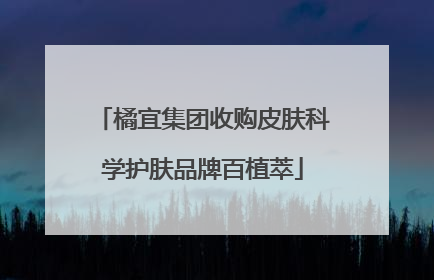 橘宜集团收购皮肤科学护肤品牌百植萃