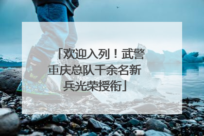 欢迎入列！武警重庆总队千余名新兵光荣授衔