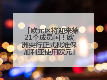 欧元区将迎来第21个成员国！欧洲央行正式批准保加利亚使用欧元