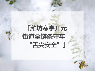潍坊寒亭开元街道全链条守牢“舌尖安全”