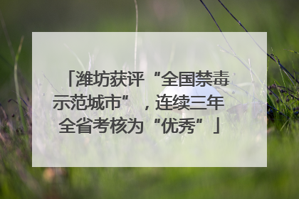 潍坊获评“全国禁毒示范城市”，连续三年全省考核为“优秀”