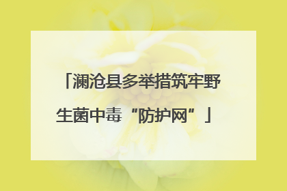 澜沧县多举措筑牢野生菌中毒“防护网”