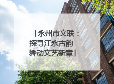 永州市文联：探寻江永古韵 舞动文艺新章