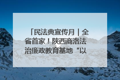 民法典宣传月｜全省首家！陕西商洛法治廉政教育基地“以案说纪”润人心