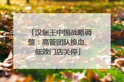 汉堡王中国战略调整：高管团队换血、低效门店关停