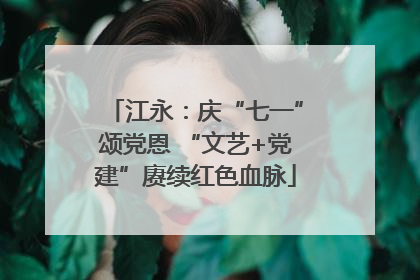 江永：庆“七一”颂党恩 “文艺+党建”赓续红色血脉