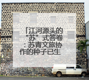 江河源头的“苏”式答卷：苏青文旅协作的种子已生根发芽