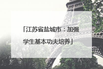 江苏省盐城市：加强学生基本功夫培养