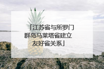 江苏省与所罗门群岛马莱塔省建立友好省关系
