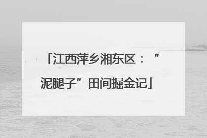 江西萍乡湘东区：“泥腿子”田间掘金记