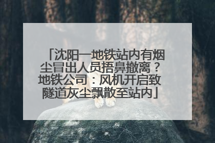 沈阳一地铁站内有烟尘冒出人员捂鼻撤离？地铁公司：风机开启致隧道灰尘飘散至站内