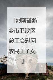 河南省新乡市卫滨区总工会慰问农民工子女