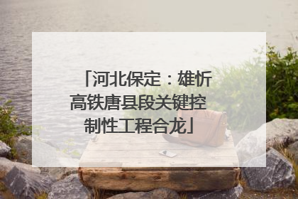 河北保定：雄忻高铁唐县段关键控制性工程合龙