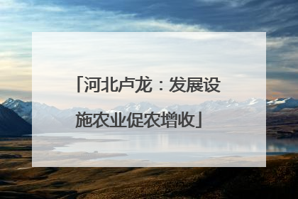 河北卢龙：发展设施农业促农增收