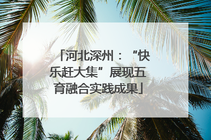 河北深州：“快乐赶大集”展现五育融合实践成果